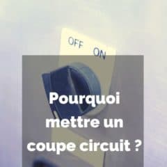 Pourquoi mettre un coupe circuit ?