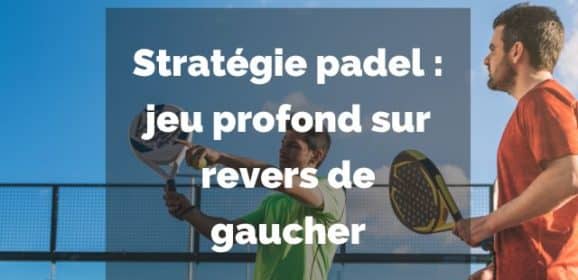 Stratégie padel : jeu profond sur revers de gaucher