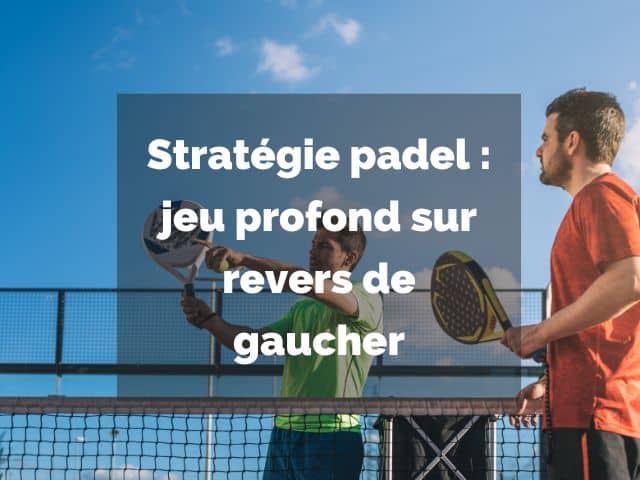 Strategie padel jeu profond revers gaucher